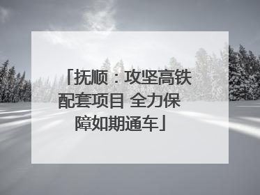 抚顺：攻坚高铁配套项目 全力保障如期通车