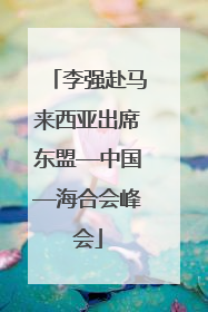 李强赴马来西亚出席东盟—中国—海合会峰会