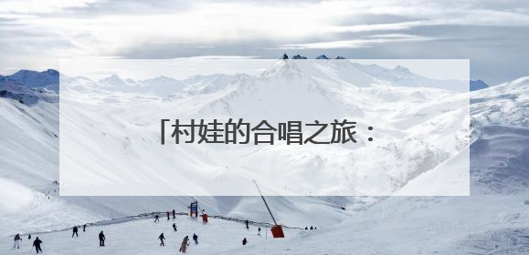 村娃的合唱之旅：撬动尊严的支点