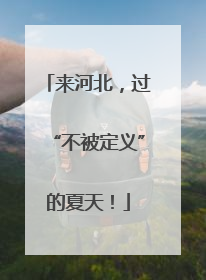 来河北，过“不被定义”的夏天！