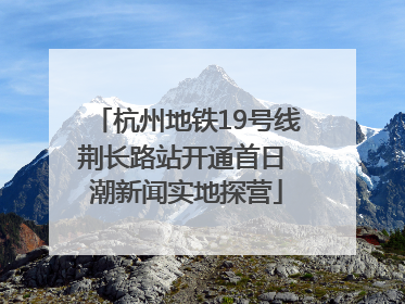 杭州地铁19号线荆长路站开通首日 潮新闻实地探营