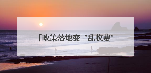 政策落地变“乱收费”？惠民政策缘何被误解