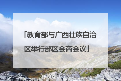 教育部与广西壮族自治区举行部区会商会议