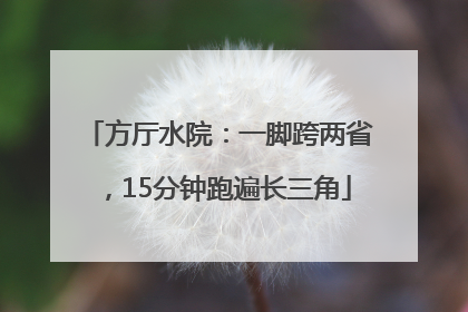 方厅水院：一脚跨两省，15分钟跑遍长三角