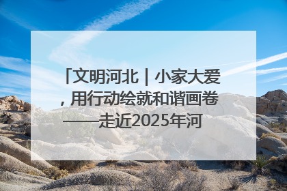 文明河北｜小家大爱，用行动绘就和谐画卷——走近2025年河北省“最美家庭”