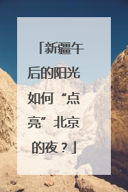 新疆午后的阳光如何“点亮”北京的夜？