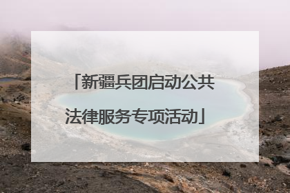 新疆兵团启动公共法律服务专项活动