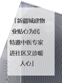 新疆城建物业贴心为民 特邀中医专家进社区义诊暖人心