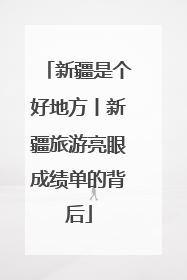 新疆是个好地方丨新疆旅游亮眼成绩单的背后