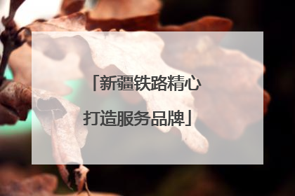 新疆铁路精心打造服务品牌