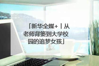 新华全媒+丨从老师背篓到大学校园的追梦女孩