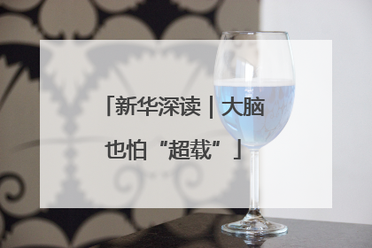 新华深读｜大脑也怕“超载”