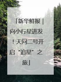 新华鲜报｜向小行星进发！天问二号开启“追星”之旅