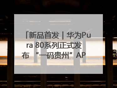 新品首发｜华为Pura 80系列正式发布 “一码贵州”APP抢先开售！