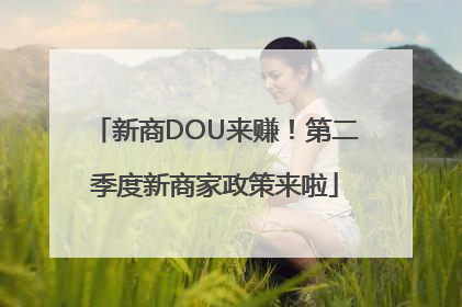新商DOU来赚！第二季度新商家政策来啦