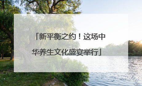 新平衡之约！这场中华养生文化盛宴举行