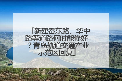 新建岙东路、华中路等道路何时能修好？青岛轨道交通产业示范区回复