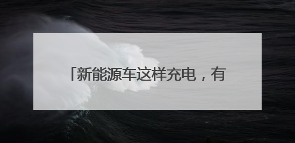 新能源车这样充电，有人一次少花60多元