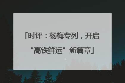 时评：杨梅专列，开启“高铁鲜运”新篇章