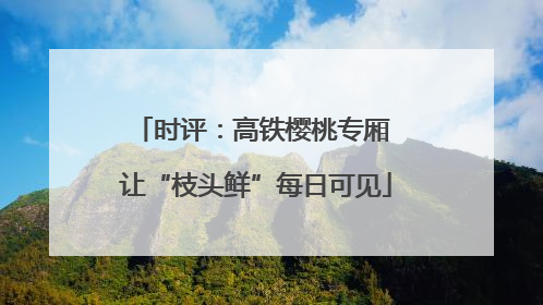时评：高铁樱桃专厢 让“枝头鲜”每日可见