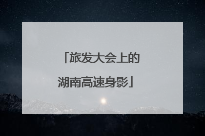 旅发大会上的湖南高速身影