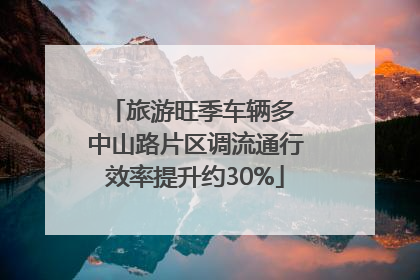 旅游旺季车辆多 中山路片区调流通行效率提升约30%
