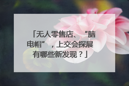无人零售店、“脑电帽”，上交会探展有哪些新发现？