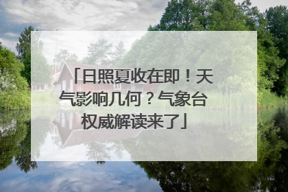 日照夏收在即！天气影响几何？气象台权威解读来了