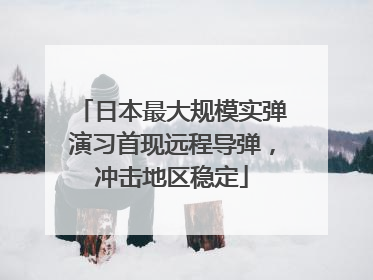 日本最大规模实弹演习首现远程导弹，冲击地区稳定