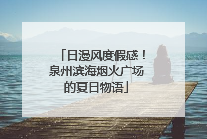 日漫风度假感！泉州滨海烟火广场的夏日物语