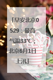早安北京0529：最高气温33℃；北京6月1日上汛
