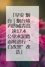早安 烟台｜烟台境内的威青高速17.4公里水泥路面将进行“白改黑”改造