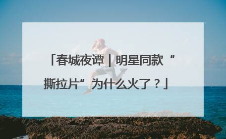 春城夜谭｜明星同款“撕拉片”为什么火了？