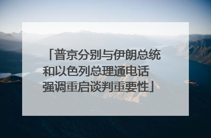 普京分别与伊朗总统和以色列总理通电话 强调重启谈判重要性