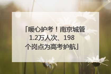 暖心护考！南京城管1.2万人次、198个岗点为高考护航