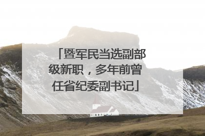 暨军民当选副部级新职，多年前曾任省纪委副书记