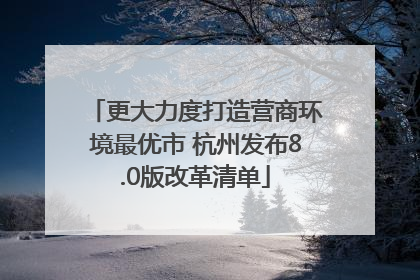 更大力度打造营商环境最优市 杭州发布8.0版改革清单