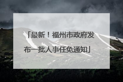 最新！福州市政府发布一批人事任免通知