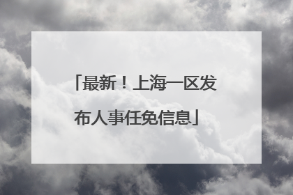 最新！上海一区发布人事任免信息