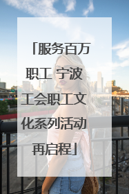 服务百万职工 宁波工会职工文化系列活动再启程