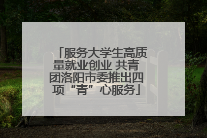 服务大学生高质量就业创业 共青团洛阳市委推出四项“青”心服务