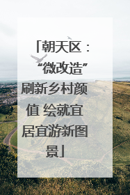 朝天区：“微改造”刷新乡村颜值 绘就宜居宜游新图景