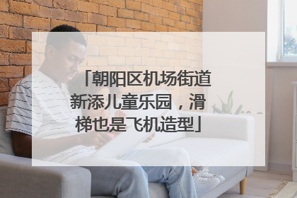 朝阳区机场街道新添儿童乐园，滑梯也是飞机造型