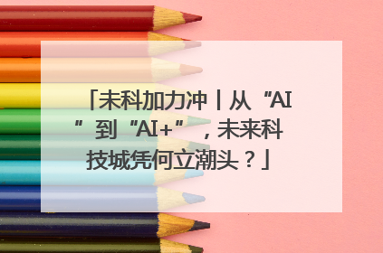 未科加力冲丨从“AI”到“AI+”，未来科技城凭何立潮头？