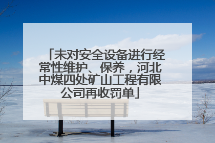 未对安全设备进行经常性维护、保养，河北中煤四处矿山工程有限公司再收罚单