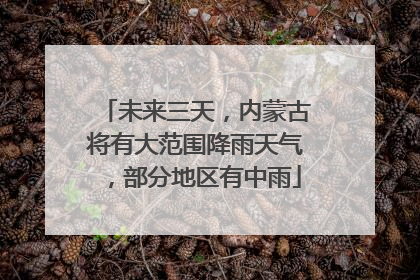 未来三天，内蒙古将有大范围降雨天气，部分地区有中雨