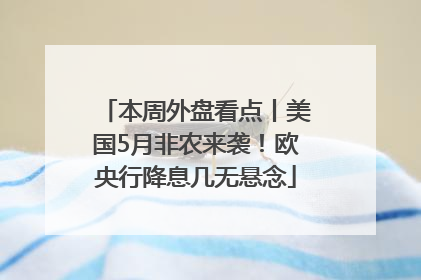 本周外盘看点丨美国5月非农来袭！欧央行降息几无悬念