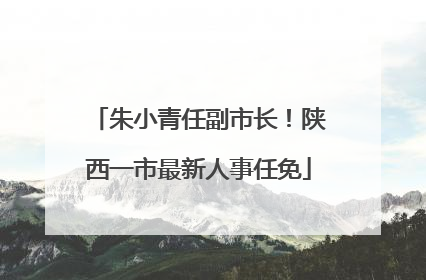 朱小青任副市长！陕西一市最新人事任免