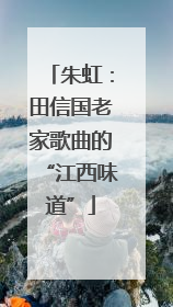 朱虹：田信国老家歌曲的“江西味道”
