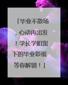 毕业不散场，心动再出发！学长学姐留下的毕业彩蛋等你解锁！